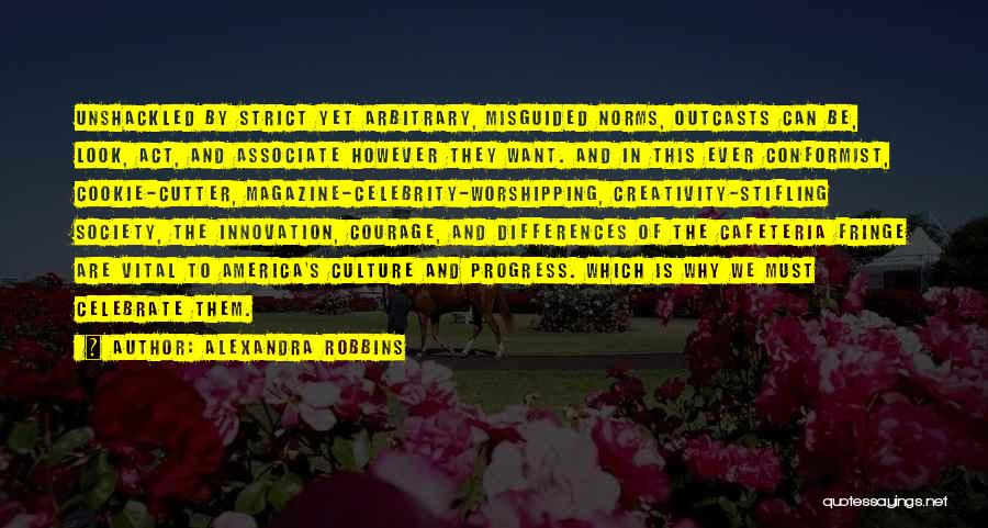 Alexandra Robbins Quotes: Unshackled By Strict Yet Arbitrary, Misguided Norms, Outcasts Can Be, Look, Act, And Associate However They Want. And In This