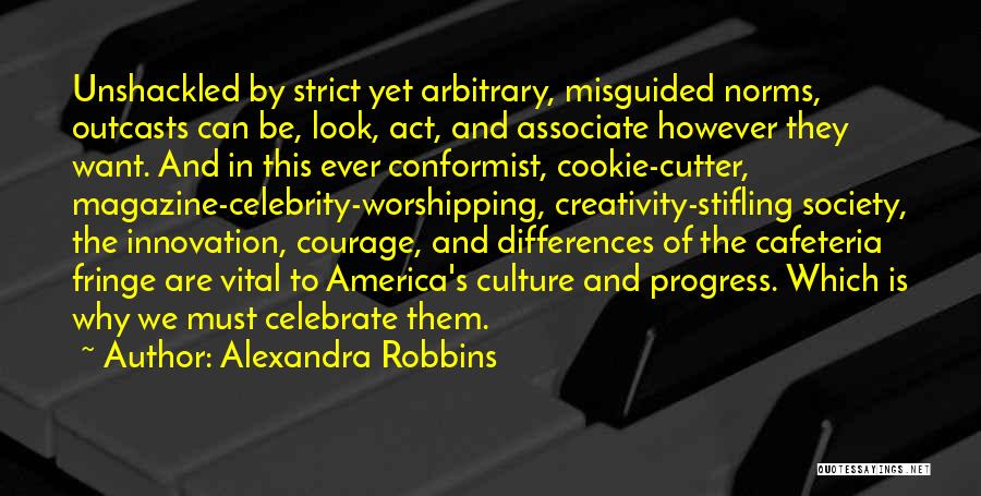 Alexandra Robbins Quotes: Unshackled By Strict Yet Arbitrary, Misguided Norms, Outcasts Can Be, Look, Act, And Associate However They Want. And In This