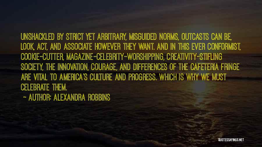 Alexandra Robbins Quotes: Unshackled By Strict Yet Arbitrary, Misguided Norms, Outcasts Can Be, Look, Act, And Associate However They Want. And In This