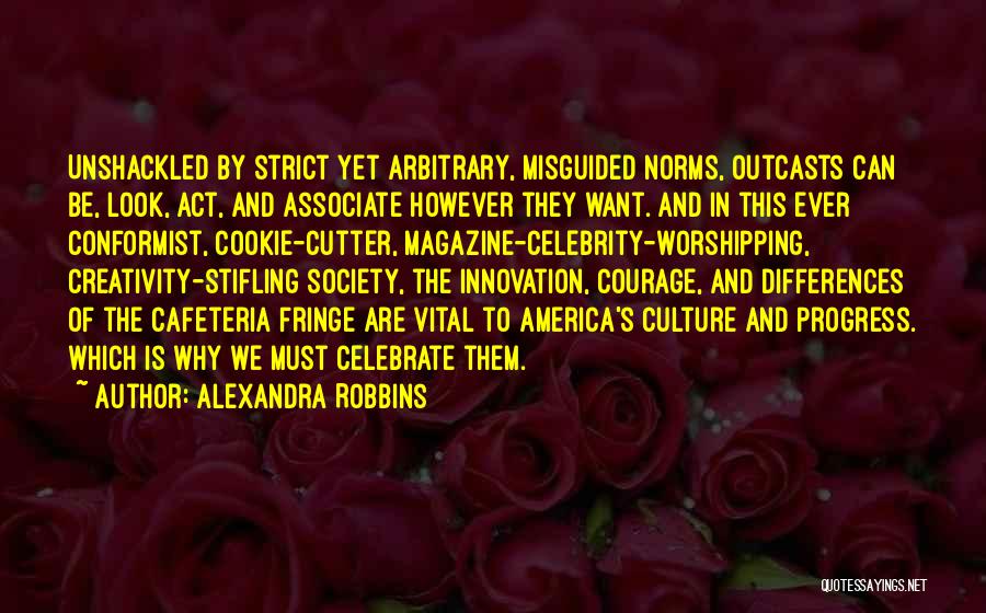 Alexandra Robbins Quotes: Unshackled By Strict Yet Arbitrary, Misguided Norms, Outcasts Can Be, Look, Act, And Associate However They Want. And In This