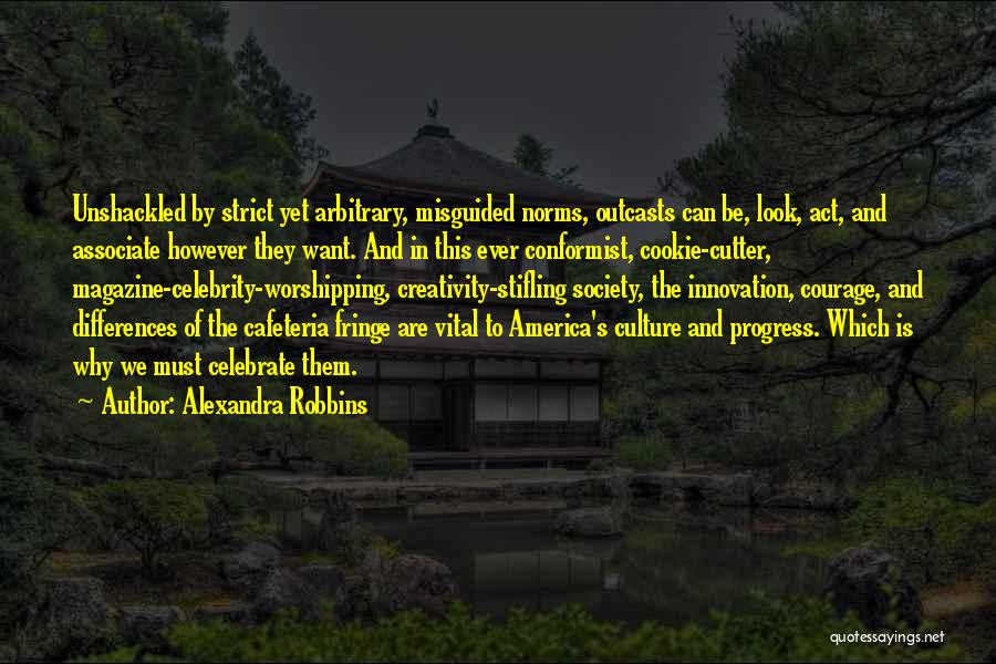 Alexandra Robbins Quotes: Unshackled By Strict Yet Arbitrary, Misguided Norms, Outcasts Can Be, Look, Act, And Associate However They Want. And In This