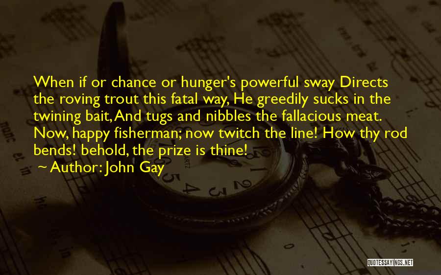 John Gay Quotes: When If Or Chance Or Hunger's Powerful Sway Directs The Roving Trout This Fatal Way, He Greedily Sucks In The