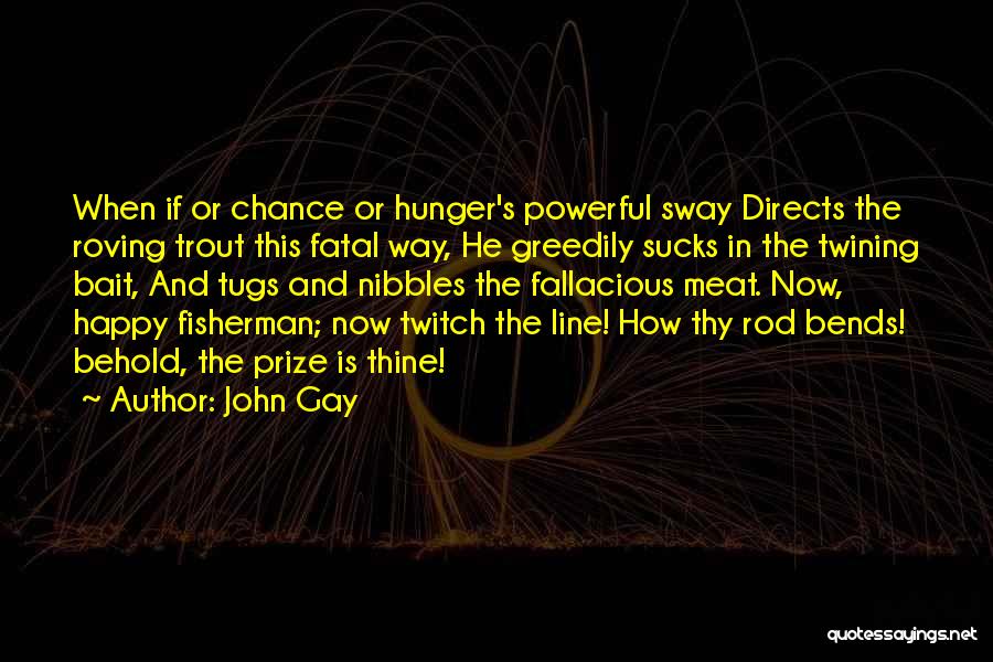 John Gay Quotes: When If Or Chance Or Hunger's Powerful Sway Directs The Roving Trout This Fatal Way, He Greedily Sucks In The