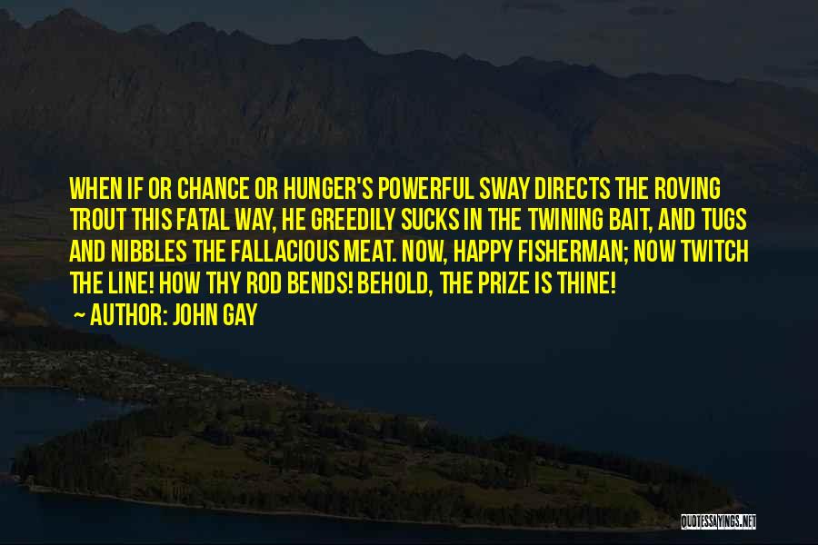 John Gay Quotes: When If Or Chance Or Hunger's Powerful Sway Directs The Roving Trout This Fatal Way, He Greedily Sucks In The
