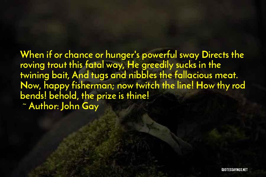 John Gay Quotes: When If Or Chance Or Hunger's Powerful Sway Directs The Roving Trout This Fatal Way, He Greedily Sucks In The