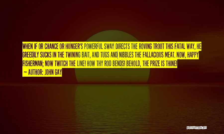 John Gay Quotes: When If Or Chance Or Hunger's Powerful Sway Directs The Roving Trout This Fatal Way, He Greedily Sucks In The