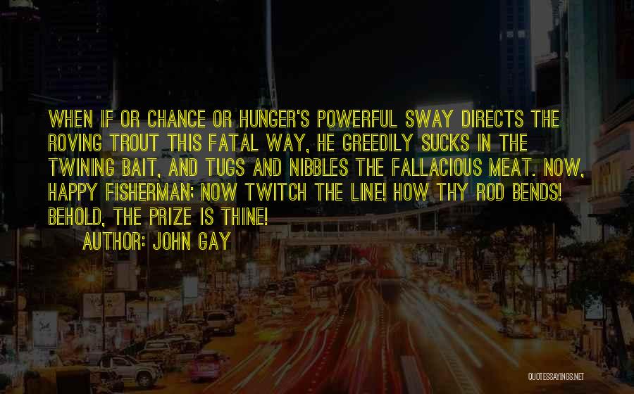 John Gay Quotes: When If Or Chance Or Hunger's Powerful Sway Directs The Roving Trout This Fatal Way, He Greedily Sucks In The