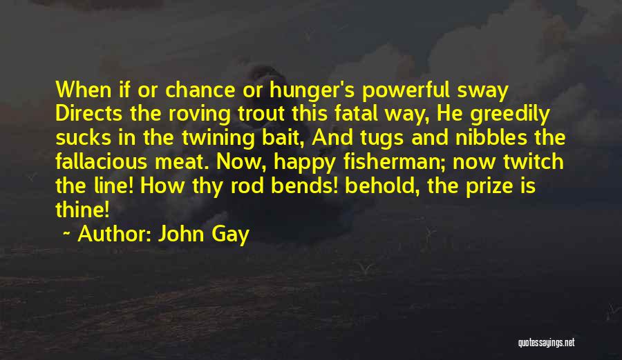 John Gay Quotes: When If Or Chance Or Hunger's Powerful Sway Directs The Roving Trout This Fatal Way, He Greedily Sucks In The