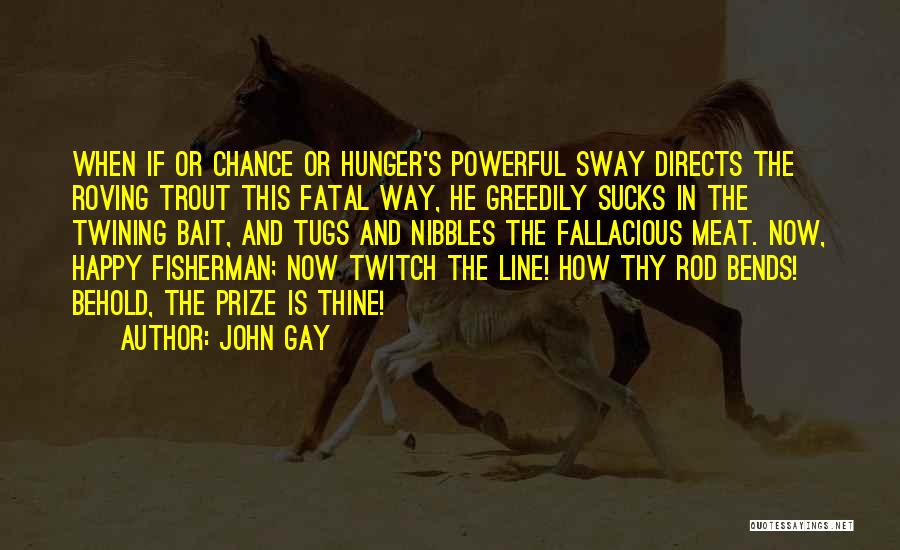 John Gay Quotes: When If Or Chance Or Hunger's Powerful Sway Directs The Roving Trout This Fatal Way, He Greedily Sucks In The