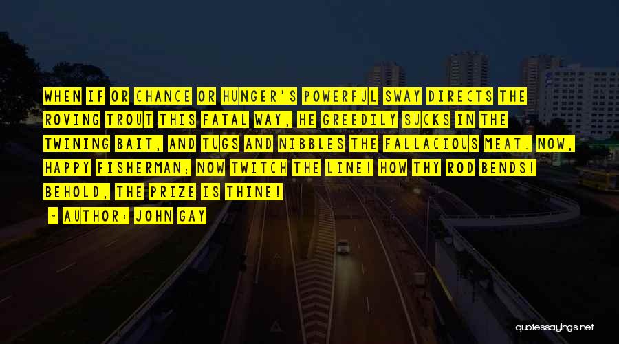 John Gay Quotes: When If Or Chance Or Hunger's Powerful Sway Directs The Roving Trout This Fatal Way, He Greedily Sucks In The