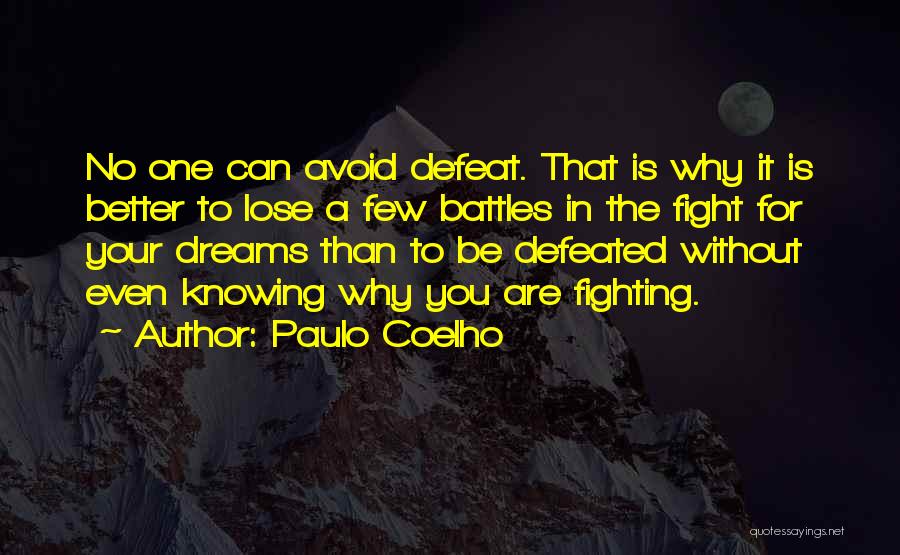 Paulo Coelho Quotes: No One Can Avoid Defeat. That Is Why It Is Better To Lose A Few Battles In The Fight For