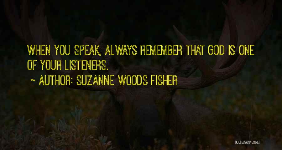 Suzanne Woods Fisher Quotes: When You Speak, Always Remember That God Is One Of Your Listeners.