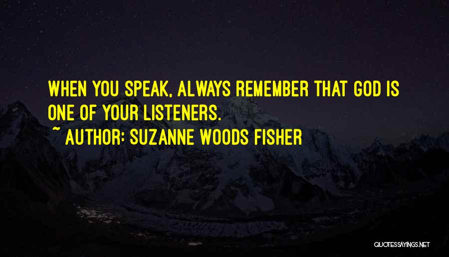 Suzanne Woods Fisher Quotes: When You Speak, Always Remember That God Is One Of Your Listeners.