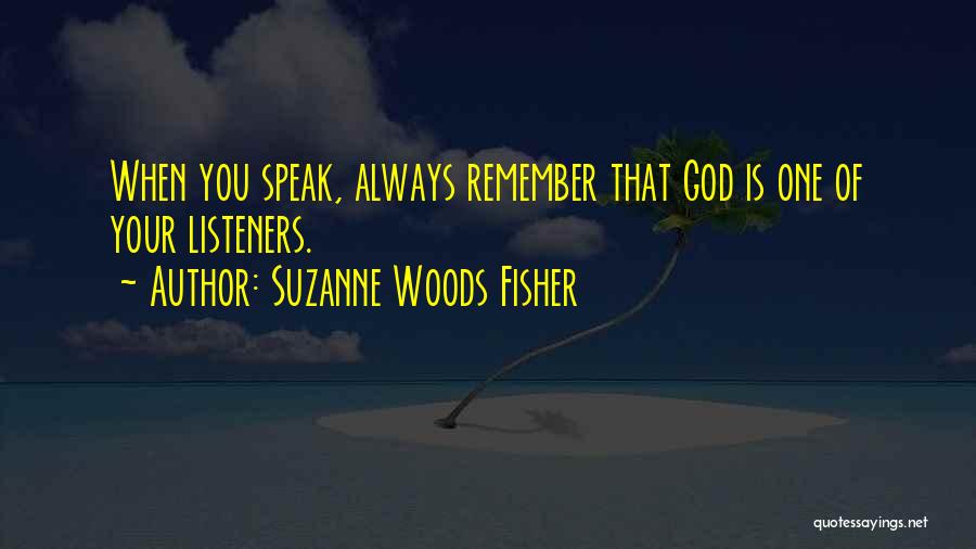 Suzanne Woods Fisher Quotes: When You Speak, Always Remember That God Is One Of Your Listeners.