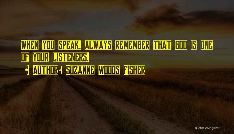 Suzanne Woods Fisher Quotes: When You Speak, Always Remember That God Is One Of Your Listeners.