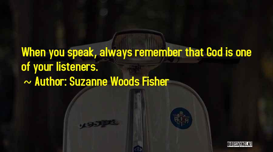 Suzanne Woods Fisher Quotes: When You Speak, Always Remember That God Is One Of Your Listeners.