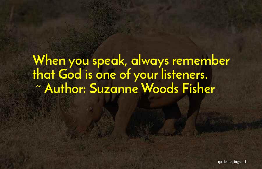 Suzanne Woods Fisher Quotes: When You Speak, Always Remember That God Is One Of Your Listeners.