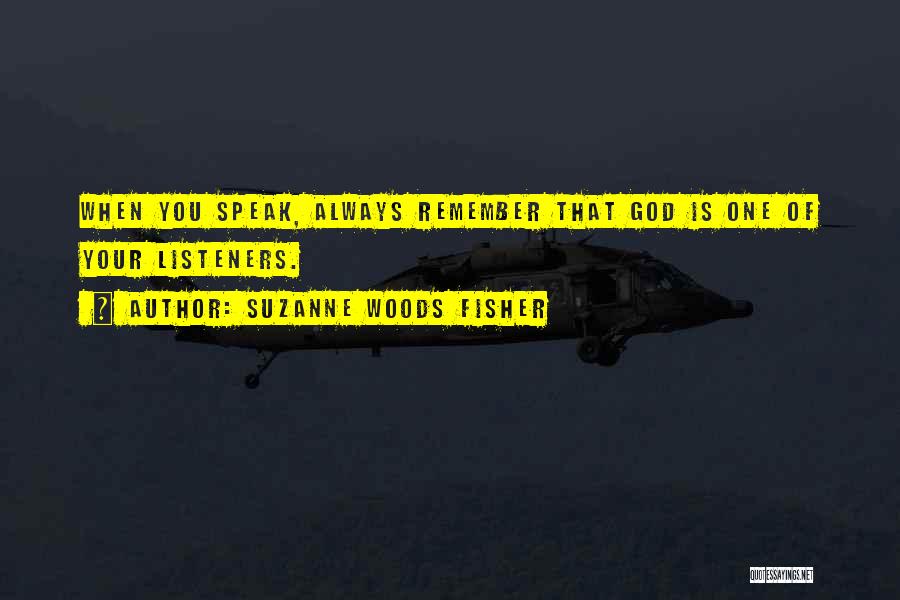 Suzanne Woods Fisher Quotes: When You Speak, Always Remember That God Is One Of Your Listeners.