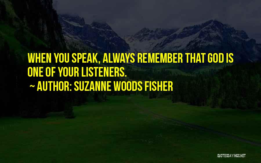 Suzanne Woods Fisher Quotes: When You Speak, Always Remember That God Is One Of Your Listeners.