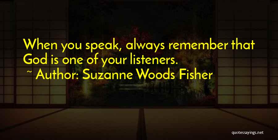 Suzanne Woods Fisher Quotes: When You Speak, Always Remember That God Is One Of Your Listeners.
