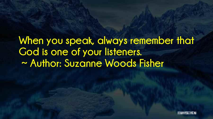 Suzanne Woods Fisher Quotes: When You Speak, Always Remember That God Is One Of Your Listeners.