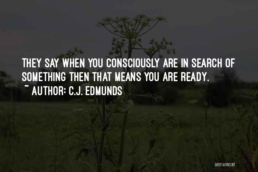 C.J. Edmunds Quotes: They Say When You Consciously Are In Search Of Something Then That Means You Are Ready.