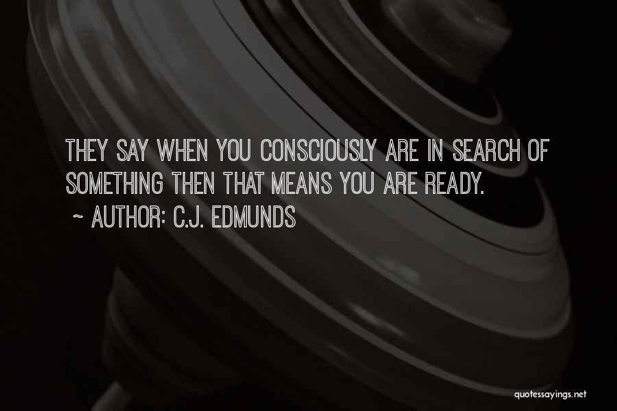 C.J. Edmunds Quotes: They Say When You Consciously Are In Search Of Something Then That Means You Are Ready.