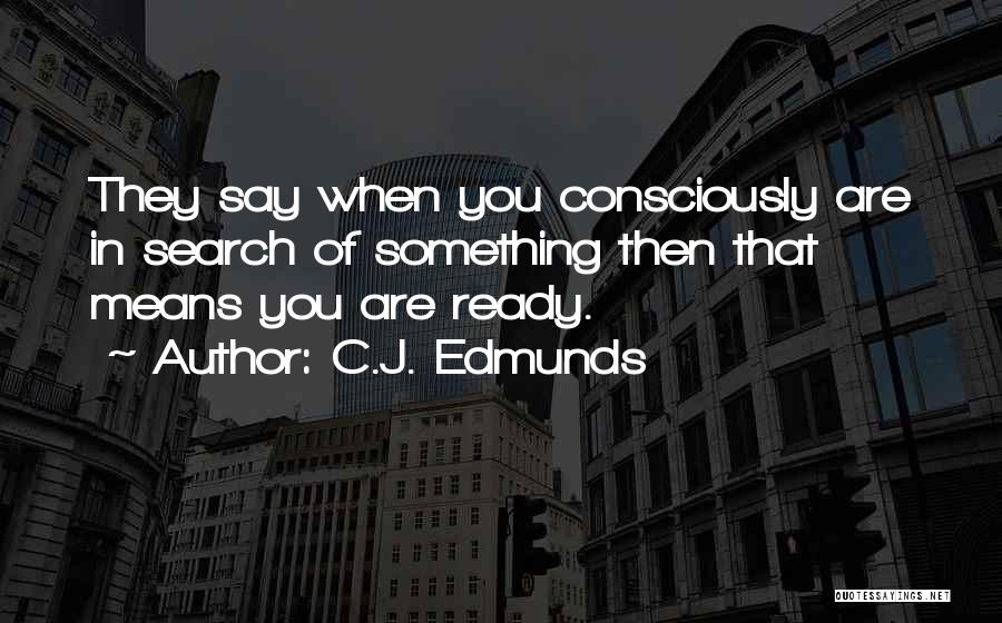 C.J. Edmunds Quotes: They Say When You Consciously Are In Search Of Something Then That Means You Are Ready.