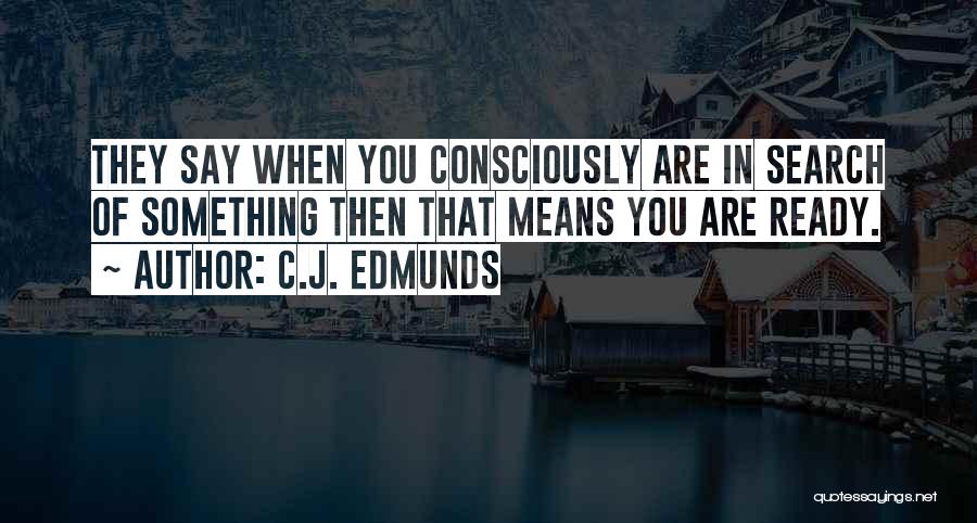 C.J. Edmunds Quotes: They Say When You Consciously Are In Search Of Something Then That Means You Are Ready.