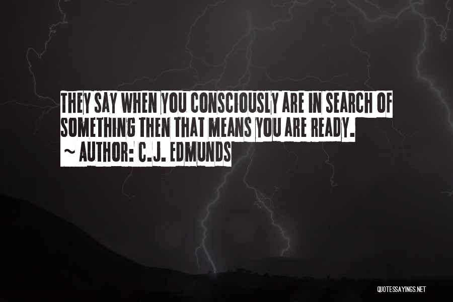 C.J. Edmunds Quotes: They Say When You Consciously Are In Search Of Something Then That Means You Are Ready.