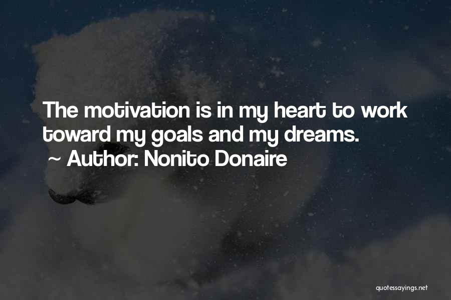 Nonito Donaire Quotes: The Motivation Is In My Heart To Work Toward My Goals And My Dreams.