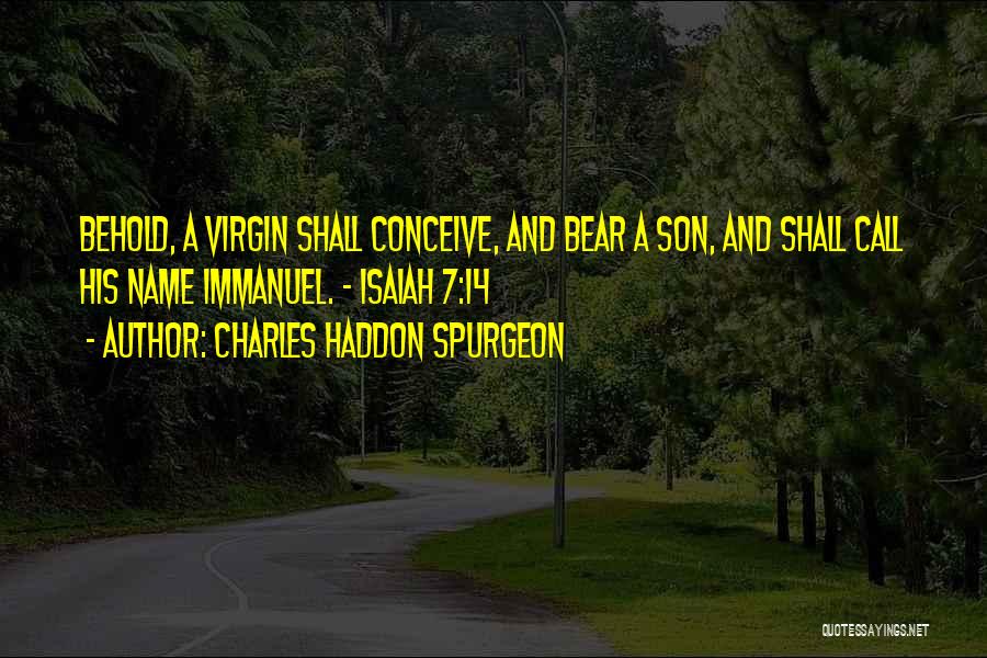 Charles Haddon Spurgeon Quotes: Behold, A Virgin Shall Conceive, And Bear A Son, And Shall Call His Name Immanuel. - Isaiah 7:14
