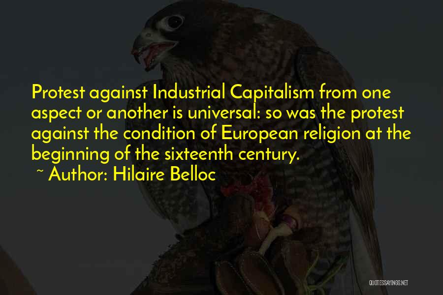 Hilaire Belloc Quotes: Protest Against Industrial Capitalism From One Aspect Or Another Is Universal: So Was The Protest Against The Condition Of European