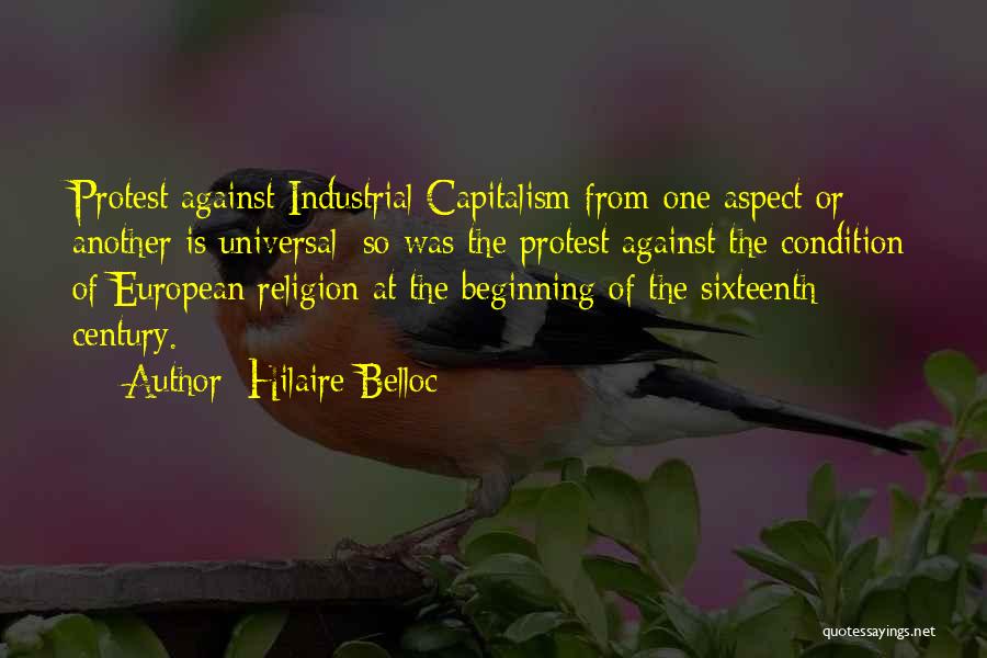 Hilaire Belloc Quotes: Protest Against Industrial Capitalism From One Aspect Or Another Is Universal: So Was The Protest Against The Condition Of European