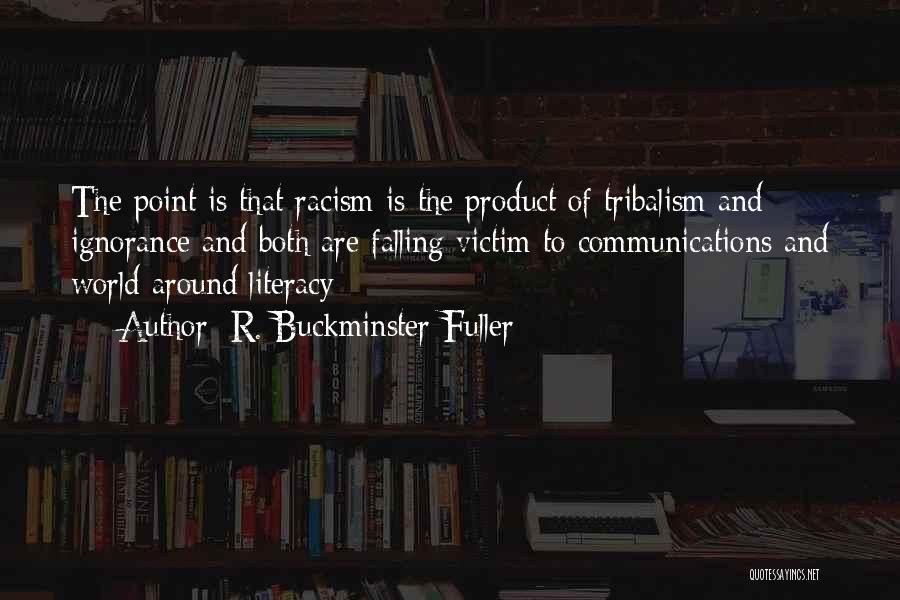 R. Buckminster Fuller Quotes: The Point Is That Racism Is The Product Of Tribalism And Ignorance And Both Are Falling Victim To Communications And