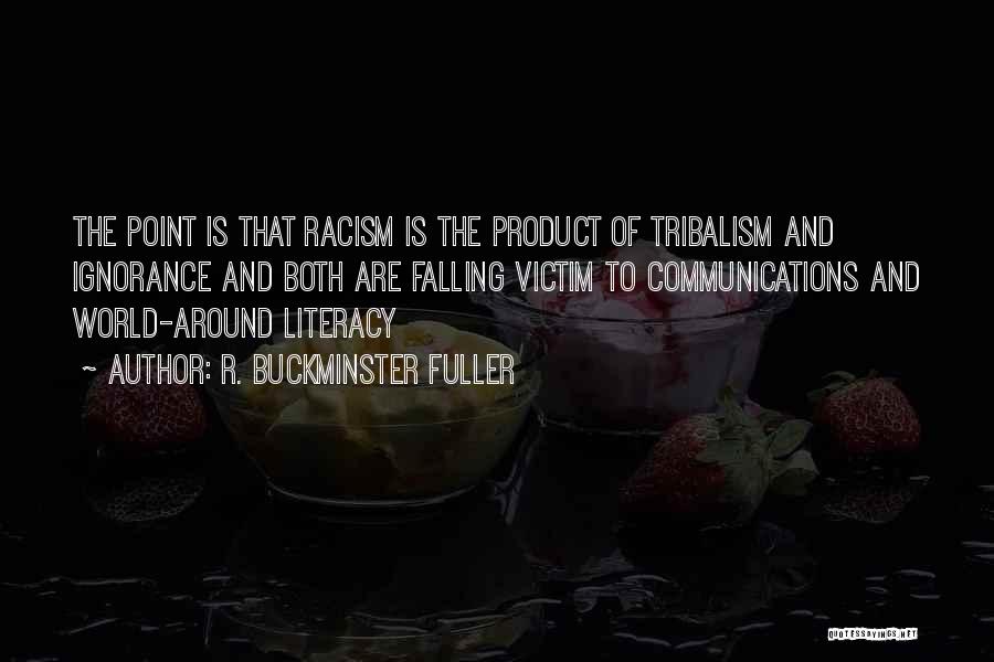 R. Buckminster Fuller Quotes: The Point Is That Racism Is The Product Of Tribalism And Ignorance And Both Are Falling Victim To Communications And