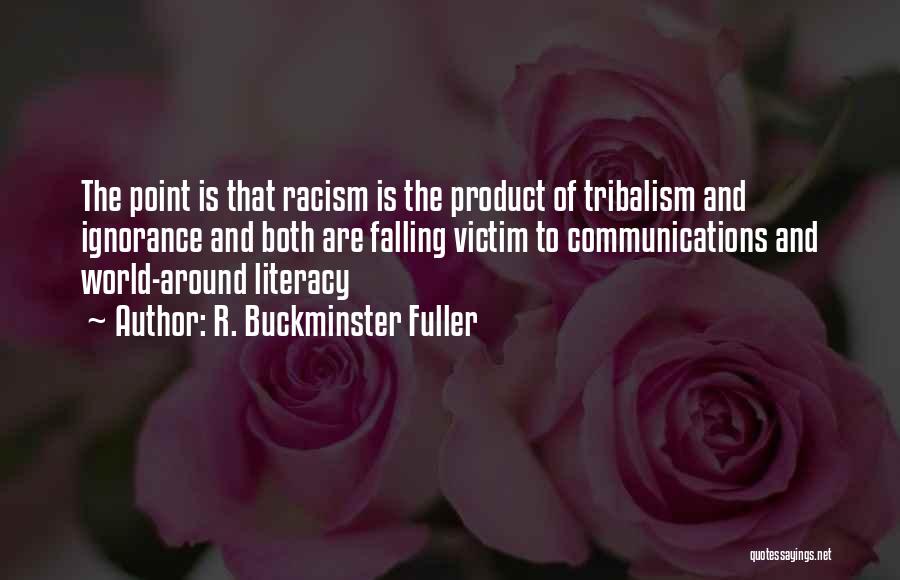 R. Buckminster Fuller Quotes: The Point Is That Racism Is The Product Of Tribalism And Ignorance And Both Are Falling Victim To Communications And