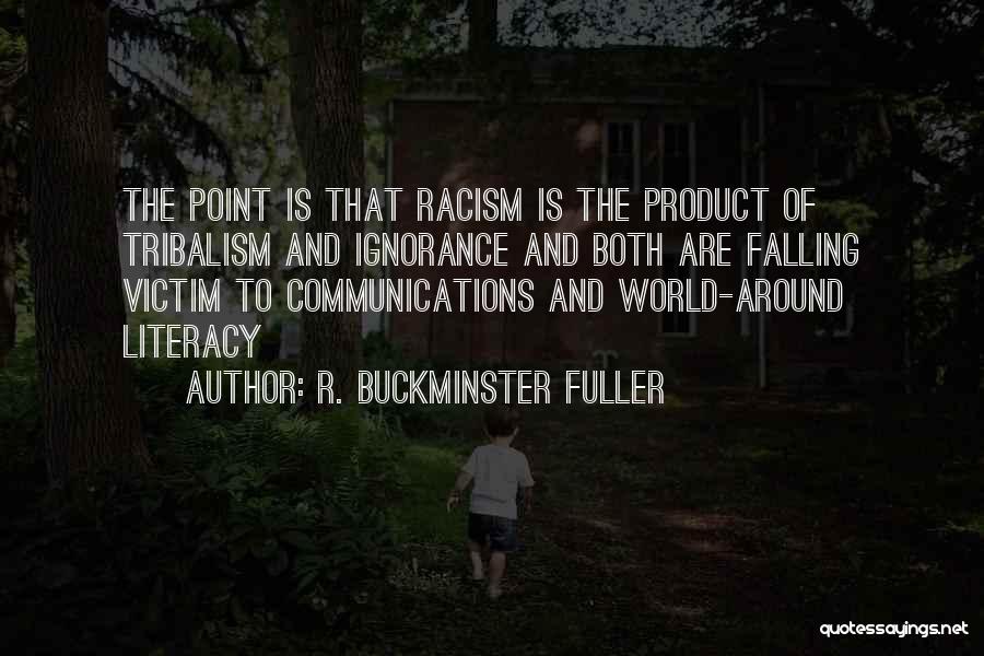 R. Buckminster Fuller Quotes: The Point Is That Racism Is The Product Of Tribalism And Ignorance And Both Are Falling Victim To Communications And