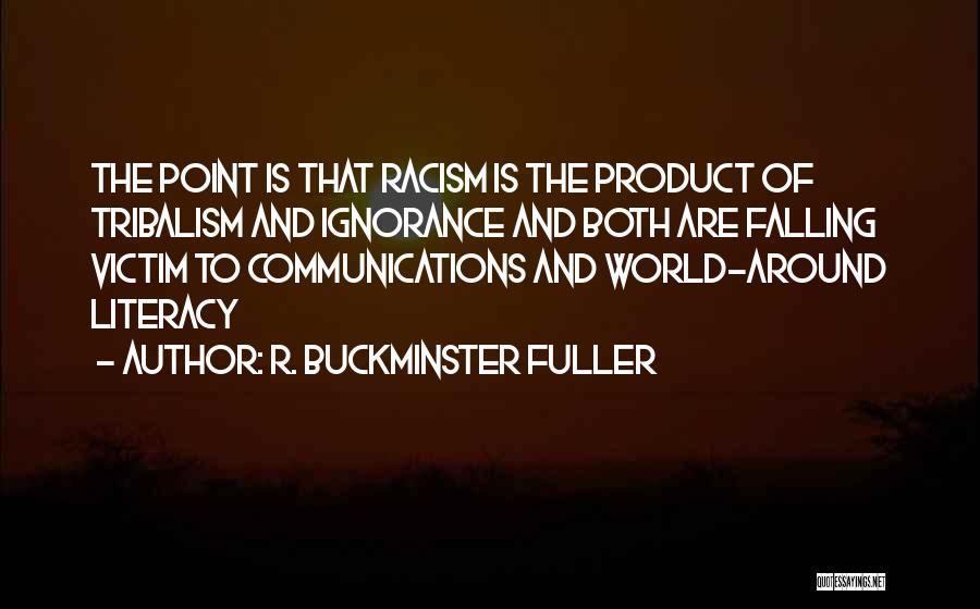 R. Buckminster Fuller Quotes: The Point Is That Racism Is The Product Of Tribalism And Ignorance And Both Are Falling Victim To Communications And