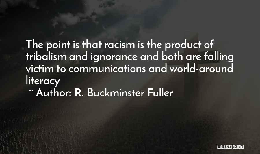 R. Buckminster Fuller Quotes: The Point Is That Racism Is The Product Of Tribalism And Ignorance And Both Are Falling Victim To Communications And