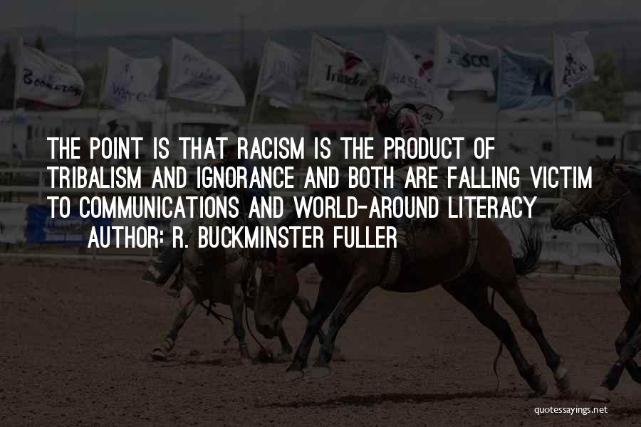 R. Buckminster Fuller Quotes: The Point Is That Racism Is The Product Of Tribalism And Ignorance And Both Are Falling Victim To Communications And