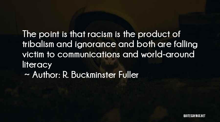 R. Buckminster Fuller Quotes: The Point Is That Racism Is The Product Of Tribalism And Ignorance And Both Are Falling Victim To Communications And