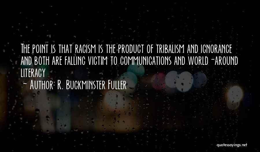 R. Buckminster Fuller Quotes: The Point Is That Racism Is The Product Of Tribalism And Ignorance And Both Are Falling Victim To Communications And