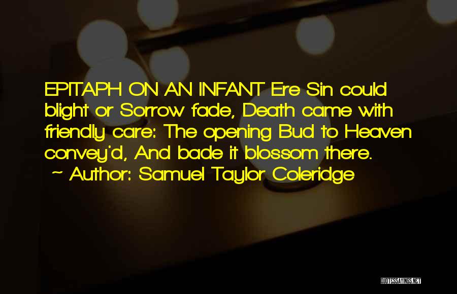 Samuel Taylor Coleridge Quotes: Epitaph On An Infant Ere Sin Could Blight Or Sorrow Fade, Death Came With Friendly Care: The Opening Bud To