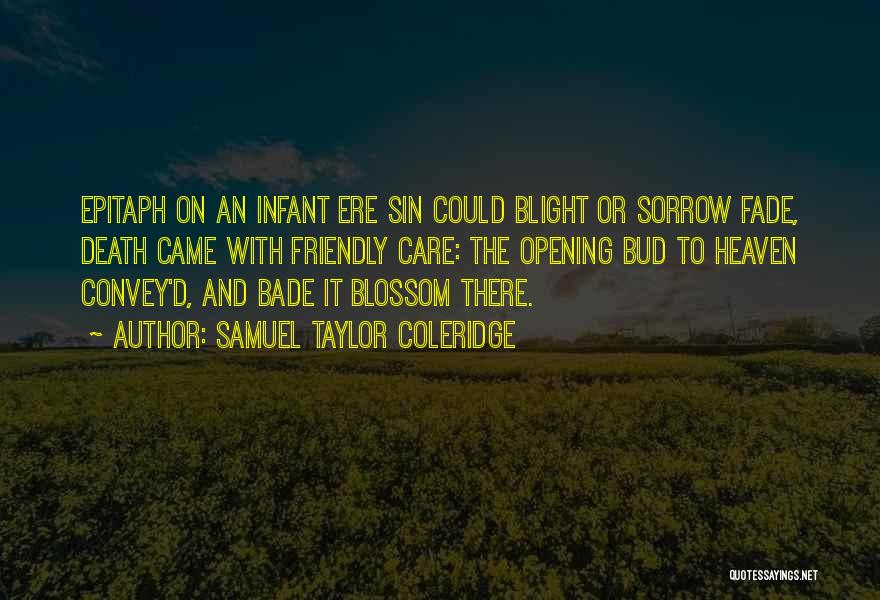 Samuel Taylor Coleridge Quotes: Epitaph On An Infant Ere Sin Could Blight Or Sorrow Fade, Death Came With Friendly Care: The Opening Bud To