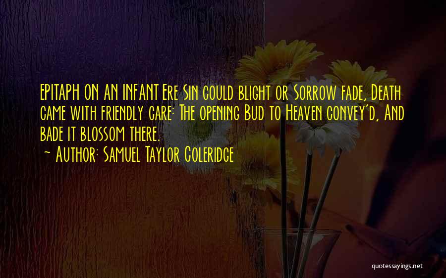 Samuel Taylor Coleridge Quotes: Epitaph On An Infant Ere Sin Could Blight Or Sorrow Fade, Death Came With Friendly Care: The Opening Bud To