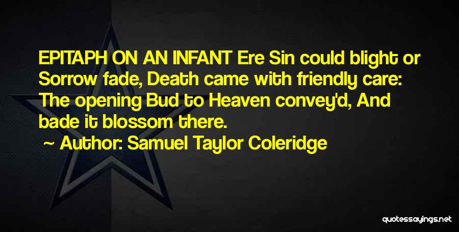 Samuel Taylor Coleridge Quotes: Epitaph On An Infant Ere Sin Could Blight Or Sorrow Fade, Death Came With Friendly Care: The Opening Bud To