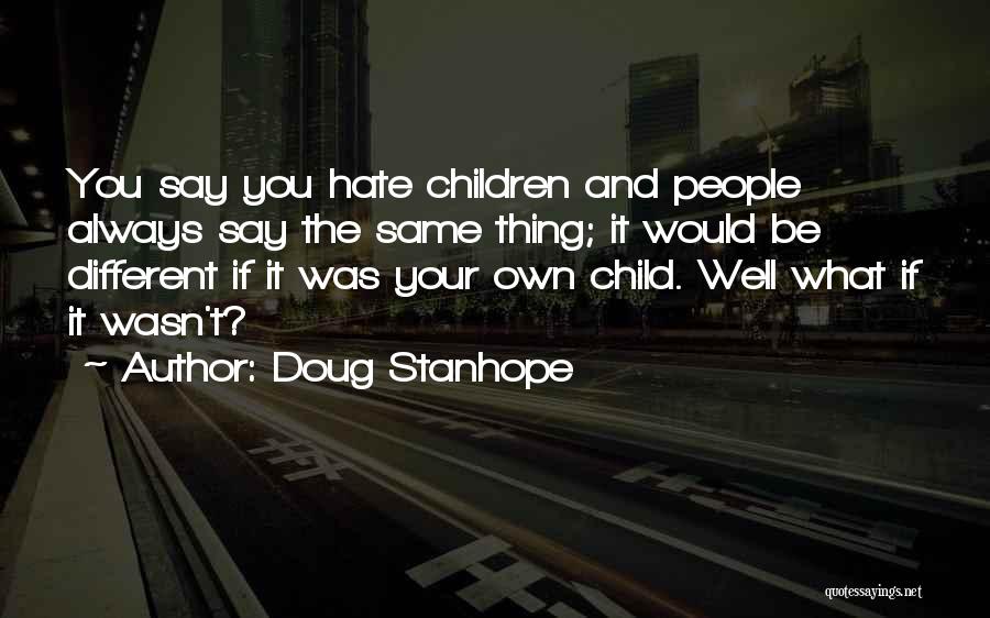 Doug Stanhope Quotes: You Say You Hate Children And People Always Say The Same Thing; It Would Be Different If It Was Your