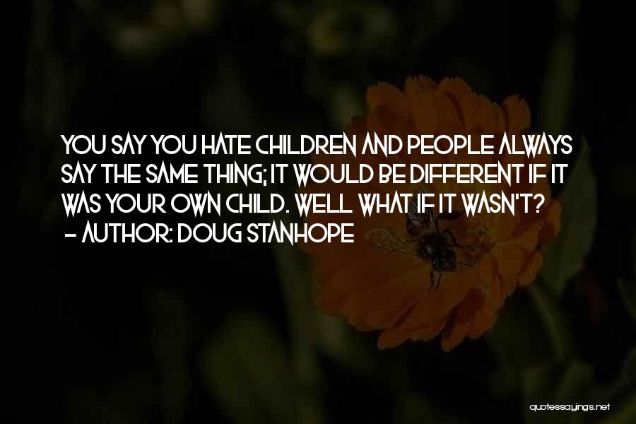 Doug Stanhope Quotes: You Say You Hate Children And People Always Say The Same Thing; It Would Be Different If It Was Your