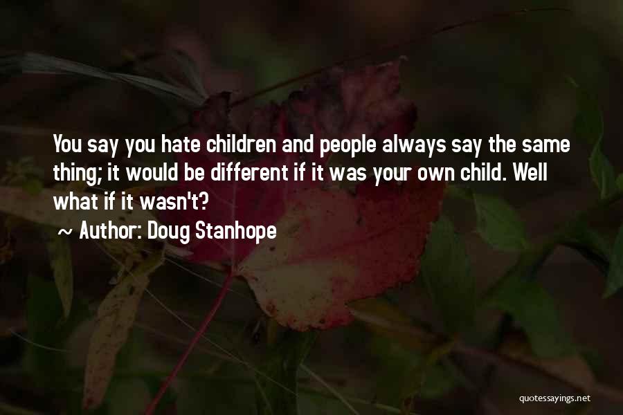 Doug Stanhope Quotes: You Say You Hate Children And People Always Say The Same Thing; It Would Be Different If It Was Your